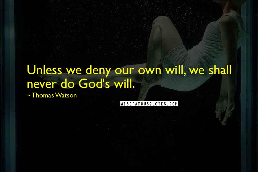 Thomas Watson Quotes: Unless we deny our own will, we shall never do God's will.