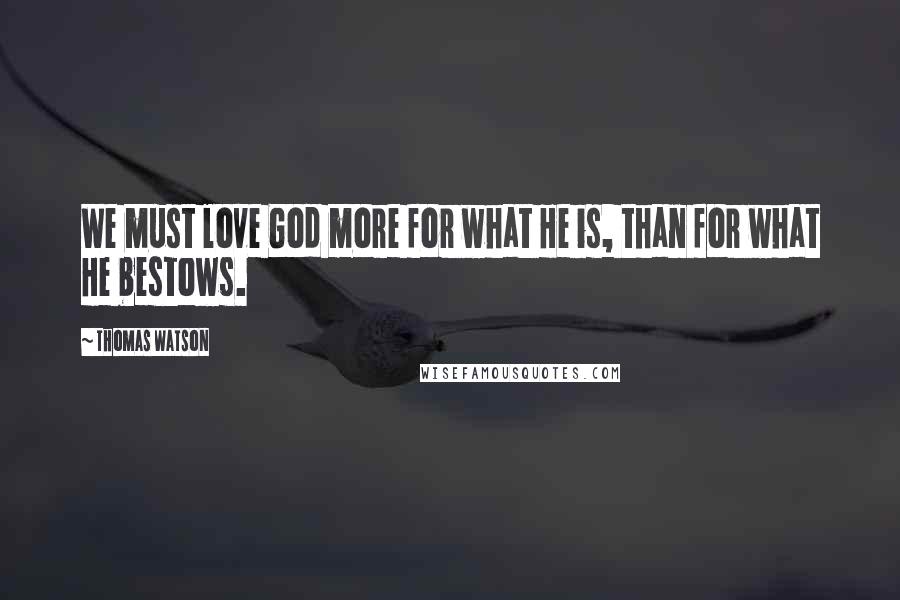 Thomas Watson Quotes: We must love God more for what He is, than for what He bestows.