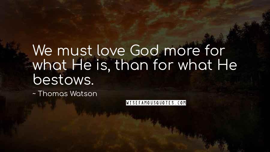 Thomas Watson Quotes: We must love God more for what He is, than for what He bestows.