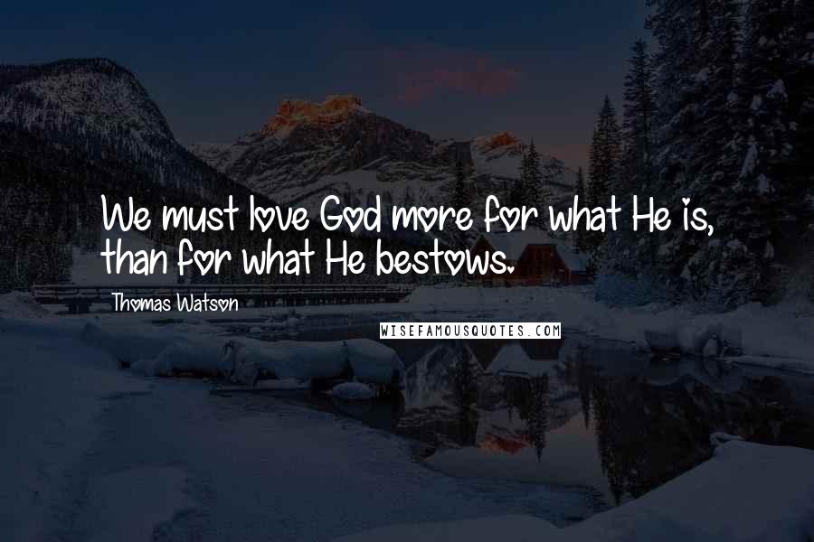 Thomas Watson Quotes: We must love God more for what He is, than for what He bestows.