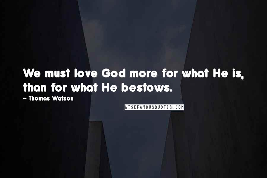 Thomas Watson Quotes: We must love God more for what He is, than for what He bestows.