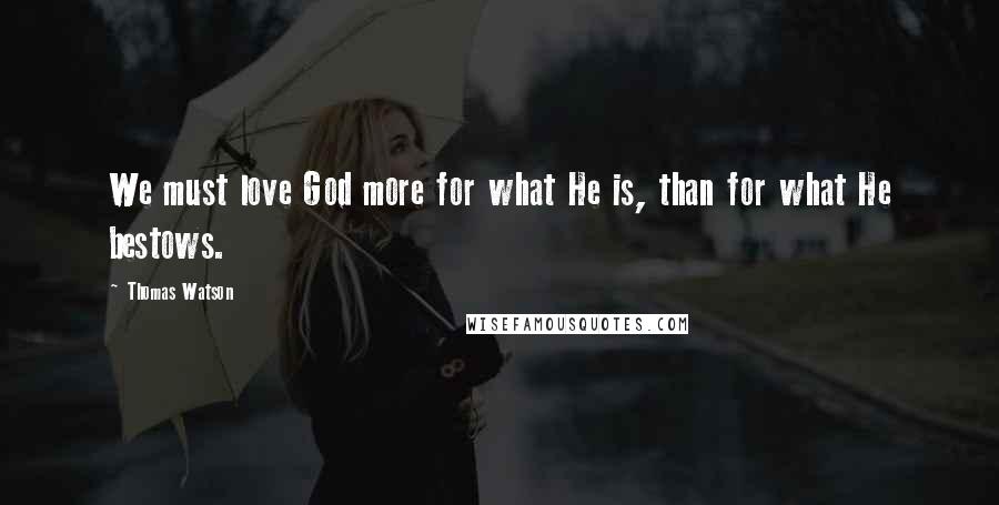 Thomas Watson Quotes: We must love God more for what He is, than for what He bestows.