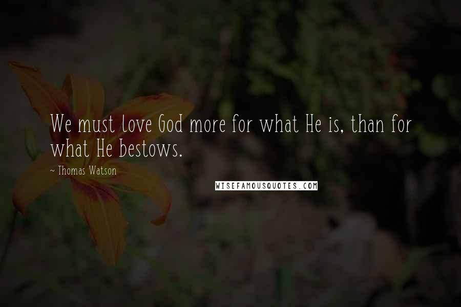 Thomas Watson Quotes: We must love God more for what He is, than for what He bestows.