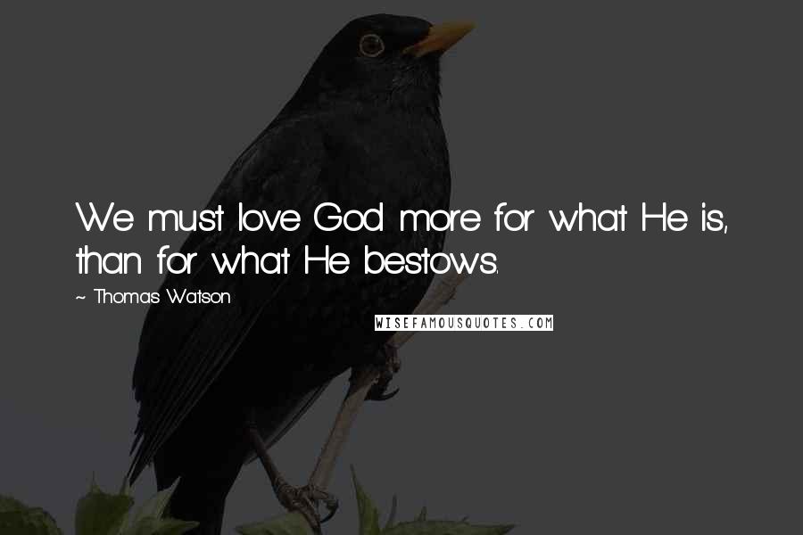 Thomas Watson Quotes: We must love God more for what He is, than for what He bestows.