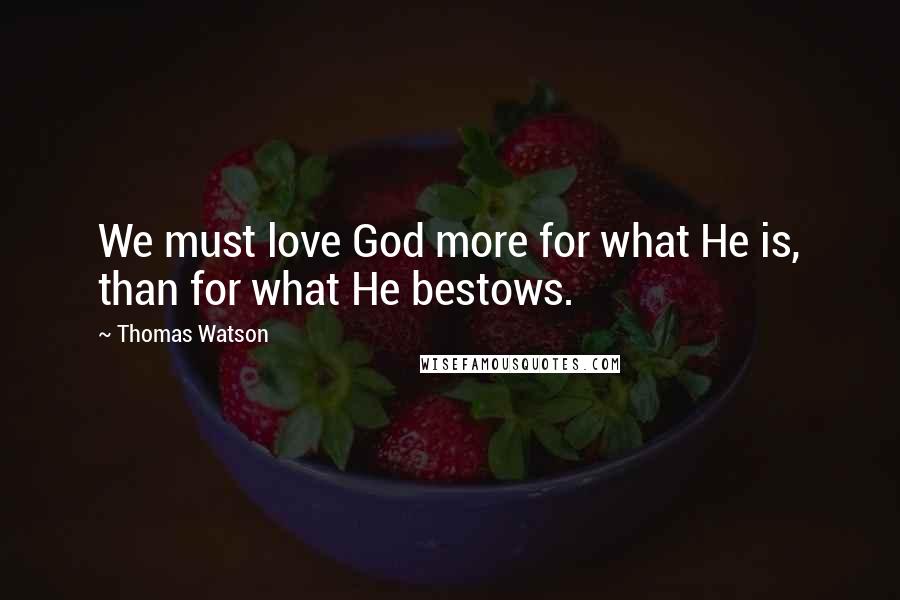 Thomas Watson Quotes: We must love God more for what He is, than for what He bestows.