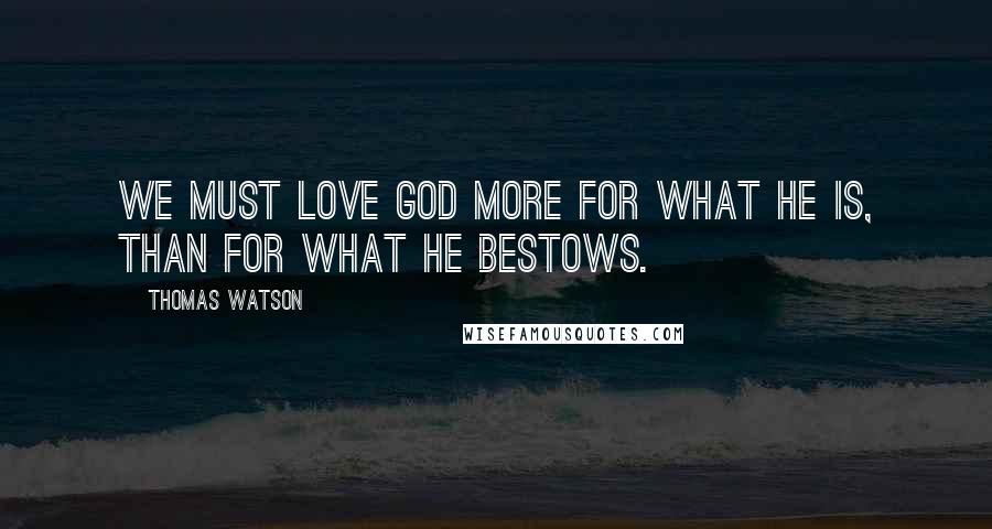 Thomas Watson Quotes: We must love God more for what He is, than for what He bestows.