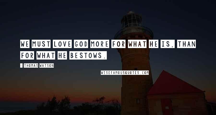 Thomas Watson Quotes: We must love God more for what He is, than for what He bestows.