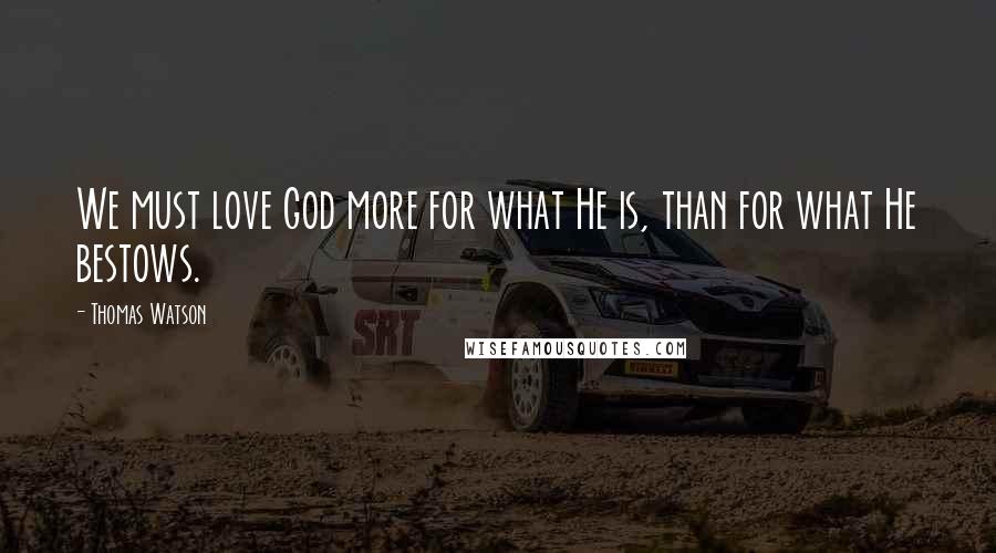 Thomas Watson Quotes: We must love God more for what He is, than for what He bestows.