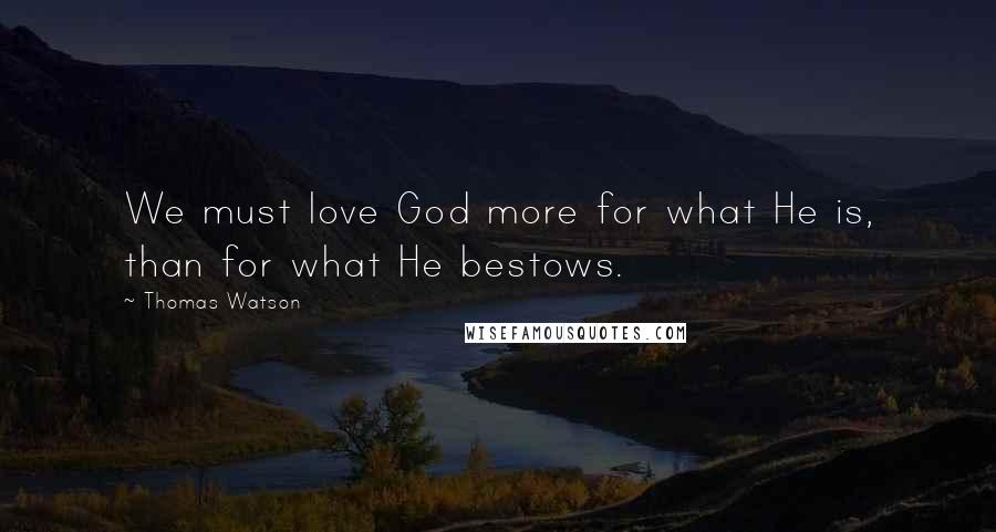 Thomas Watson Quotes: We must love God more for what He is, than for what He bestows.