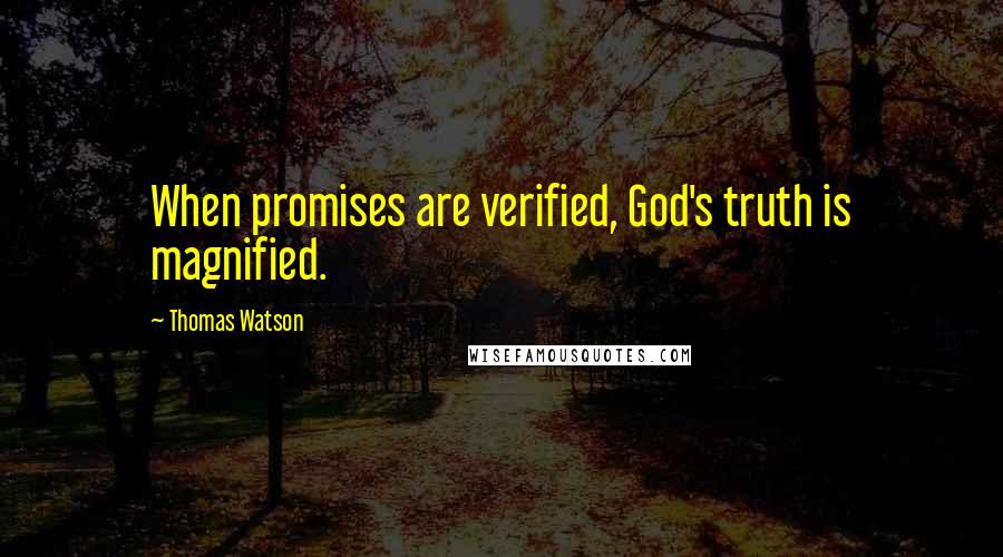 Thomas Watson Quotes: When promises are verified, God's truth is magnified.