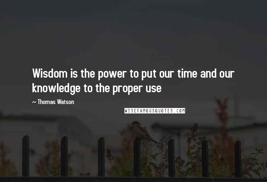 Thomas Watson Quotes: Wisdom is the power to put our time and our knowledge to the proper use