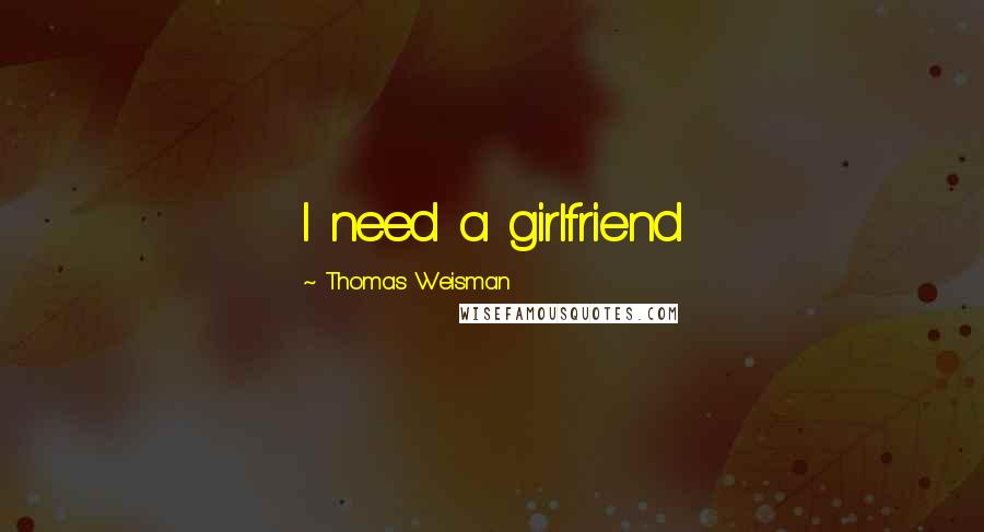 Thomas Weisman Quotes: I need a girlfriend