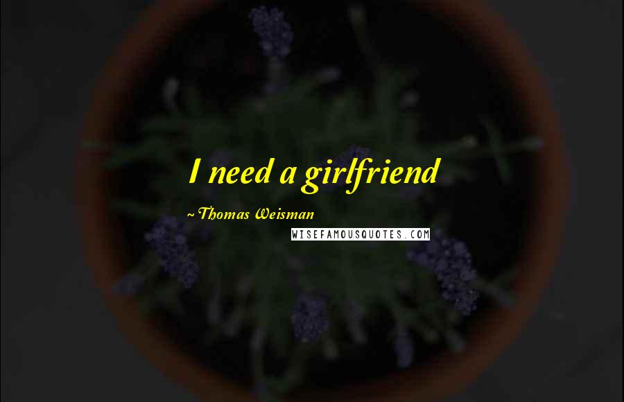 Thomas Weisman Quotes: I need a girlfriend