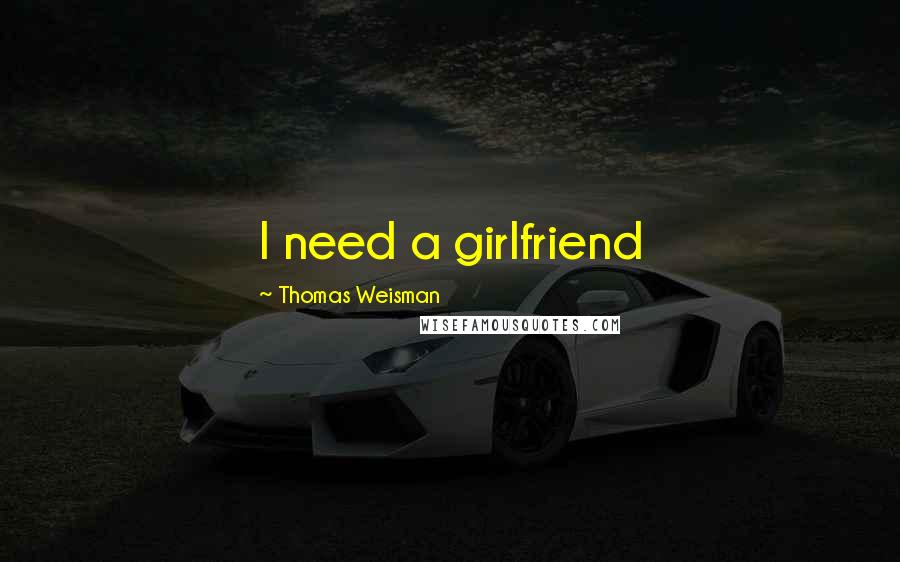 Thomas Weisman Quotes: I need a girlfriend