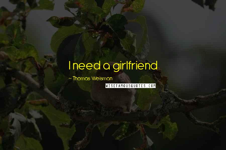 Thomas Weisman Quotes: I need a girlfriend