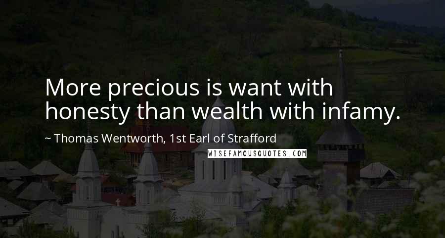 Thomas Wentworth, 1st Earl Of Strafford Quotes: More precious is want with honesty than wealth with infamy.