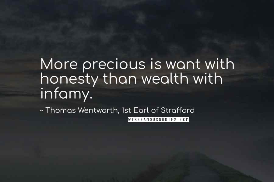 Thomas Wentworth, 1st Earl Of Strafford Quotes: More precious is want with honesty than wealth with infamy.