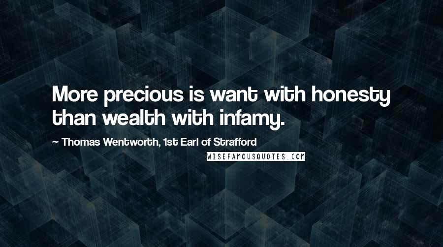 Thomas Wentworth, 1st Earl Of Strafford Quotes: More precious is want with honesty than wealth with infamy.