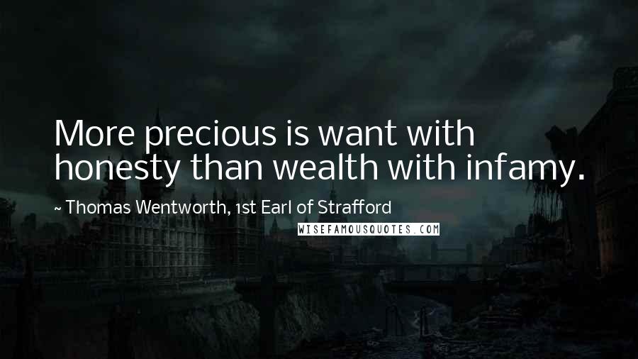 Thomas Wentworth, 1st Earl Of Strafford Quotes: More precious is want with honesty than wealth with infamy.