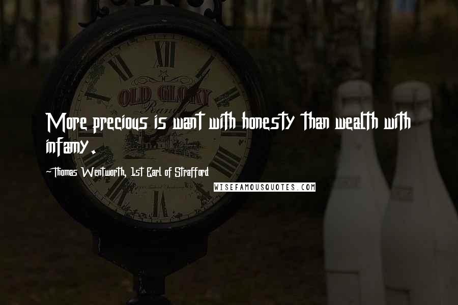 Thomas Wentworth, 1st Earl Of Strafford Quotes: More precious is want with honesty than wealth with infamy.