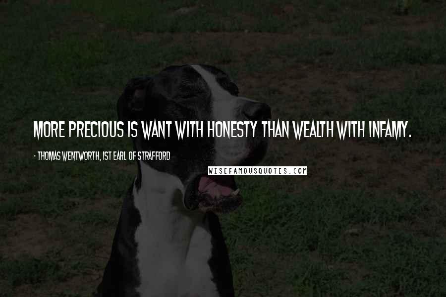 Thomas Wentworth, 1st Earl Of Strafford Quotes: More precious is want with honesty than wealth with infamy.