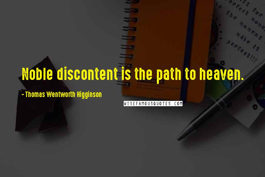 Thomas Wentworth Higginson Quotes: Noble discontent is the path to heaven.