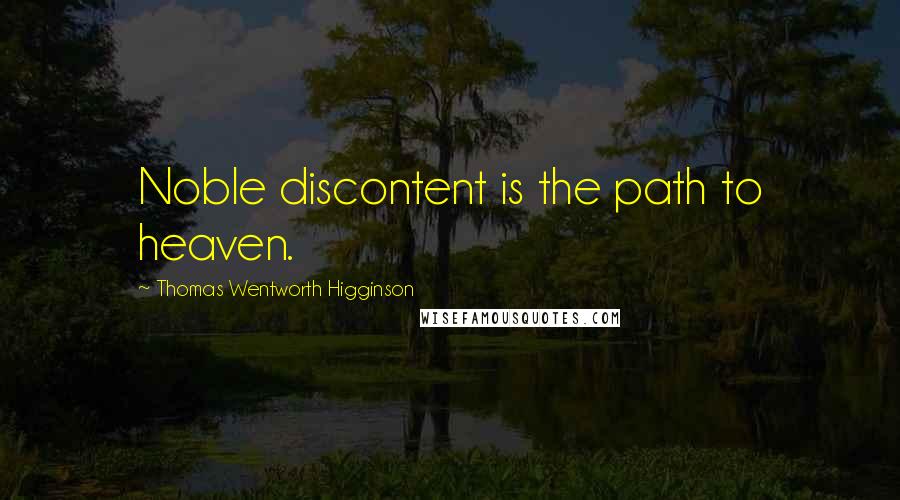 Thomas Wentworth Higginson Quotes: Noble discontent is the path to heaven.
