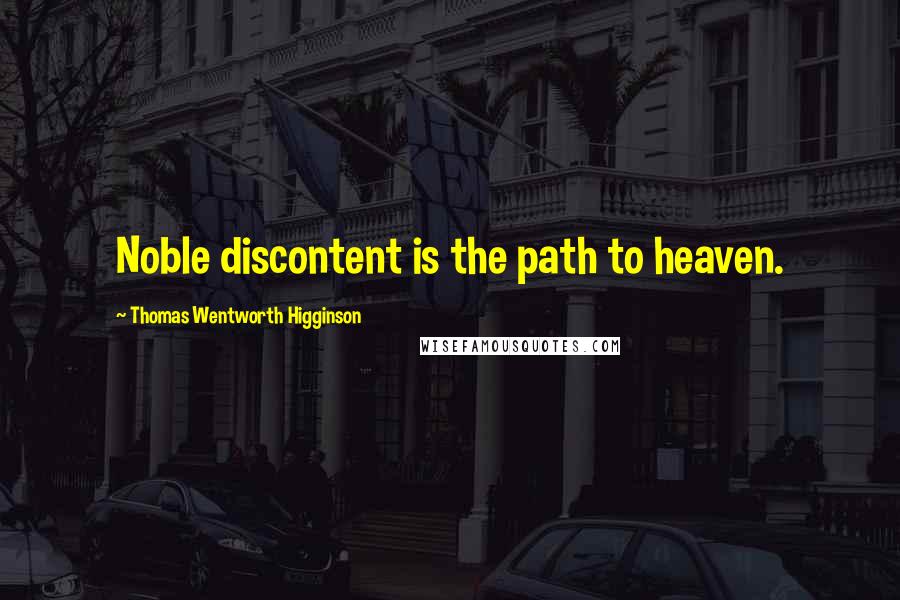 Thomas Wentworth Higginson Quotes: Noble discontent is the path to heaven.