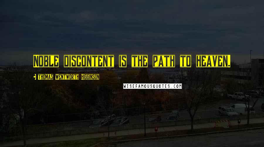 Thomas Wentworth Higginson Quotes: Noble discontent is the path to heaven.