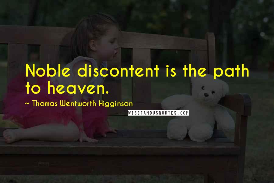Thomas Wentworth Higginson Quotes: Noble discontent is the path to heaven.