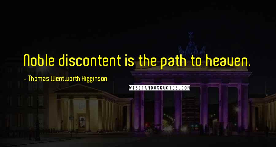 Thomas Wentworth Higginson Quotes: Noble discontent is the path to heaven.