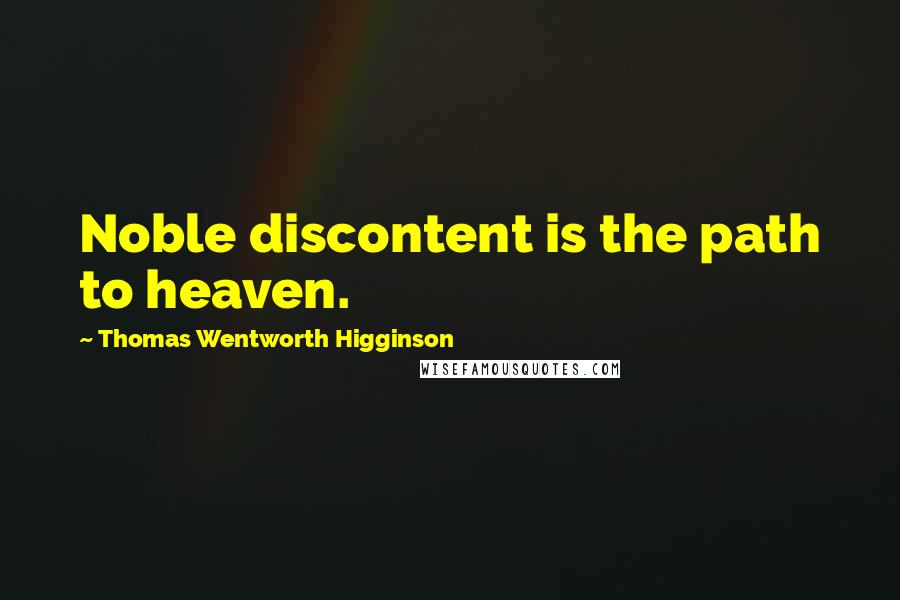 Thomas Wentworth Higginson Quotes: Noble discontent is the path to heaven.