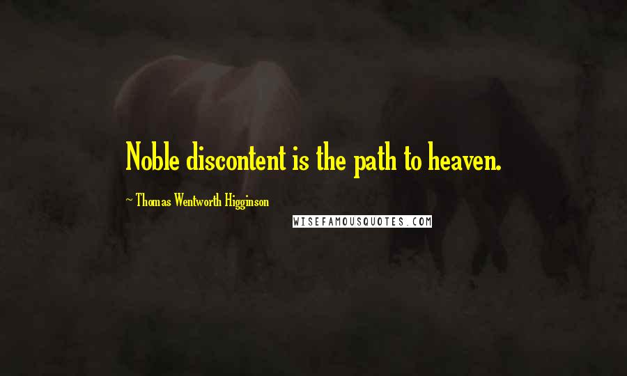 Thomas Wentworth Higginson Quotes: Noble discontent is the path to heaven.