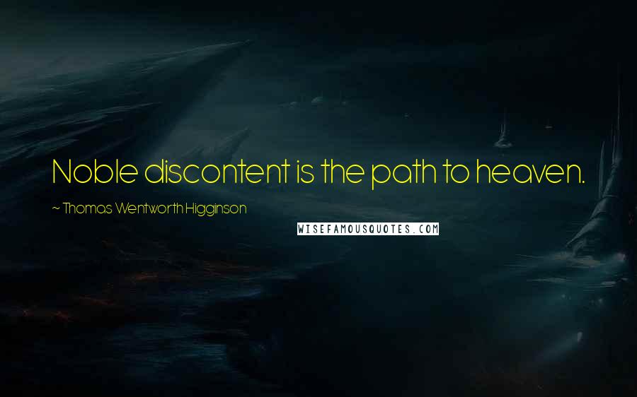 Thomas Wentworth Higginson Quotes: Noble discontent is the path to heaven.