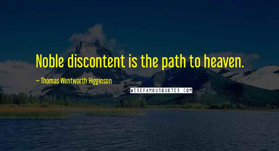 Thomas Wentworth Higginson Quotes: Noble discontent is the path to heaven.