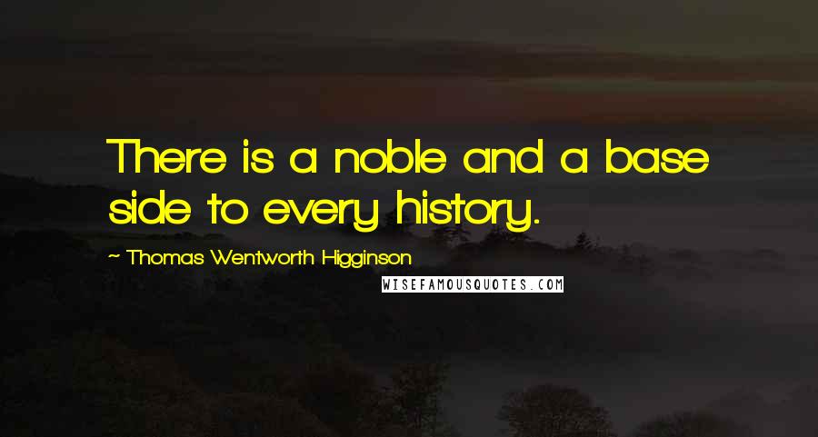 Thomas Wentworth Higginson Quotes: There is a noble and a base side to every history.