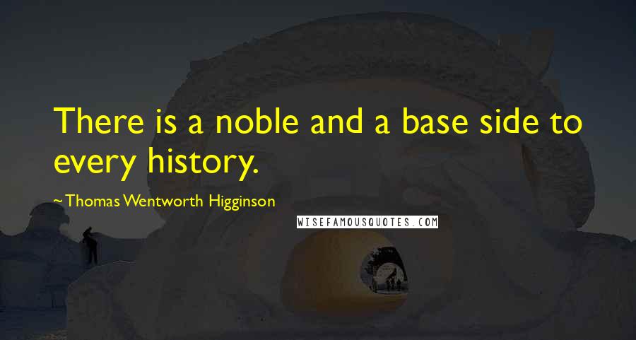 Thomas Wentworth Higginson Quotes: There is a noble and a base side to every history.