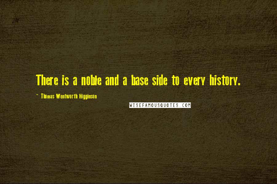 Thomas Wentworth Higginson Quotes: There is a noble and a base side to every history.