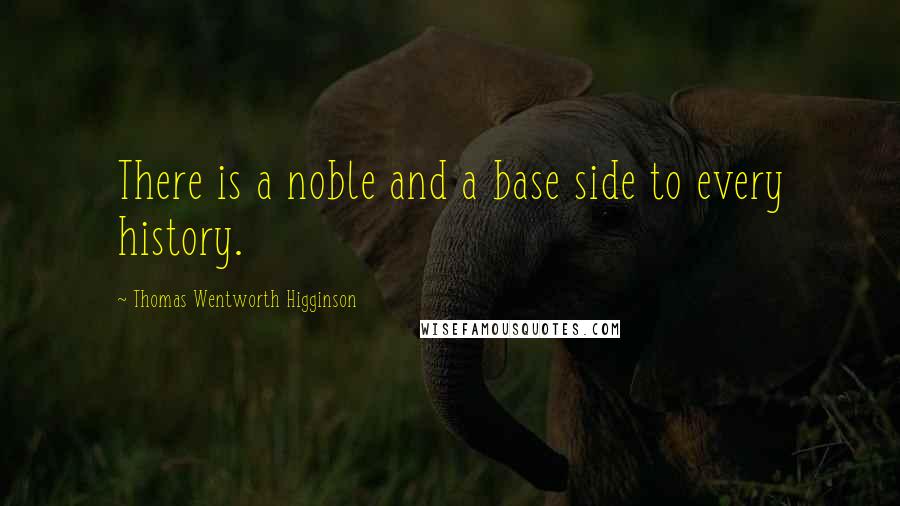 Thomas Wentworth Higginson Quotes: There is a noble and a base side to every history.