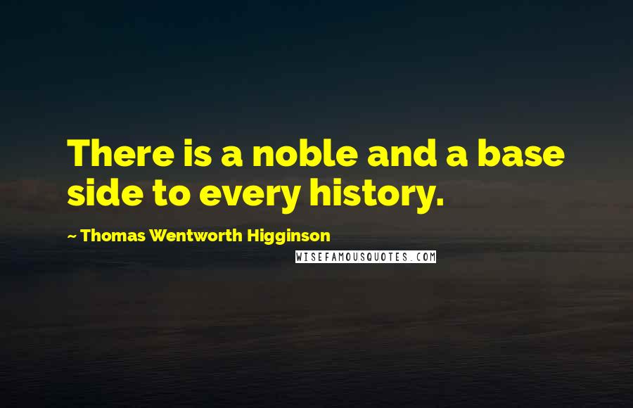 Thomas Wentworth Higginson Quotes: There is a noble and a base side to every history.