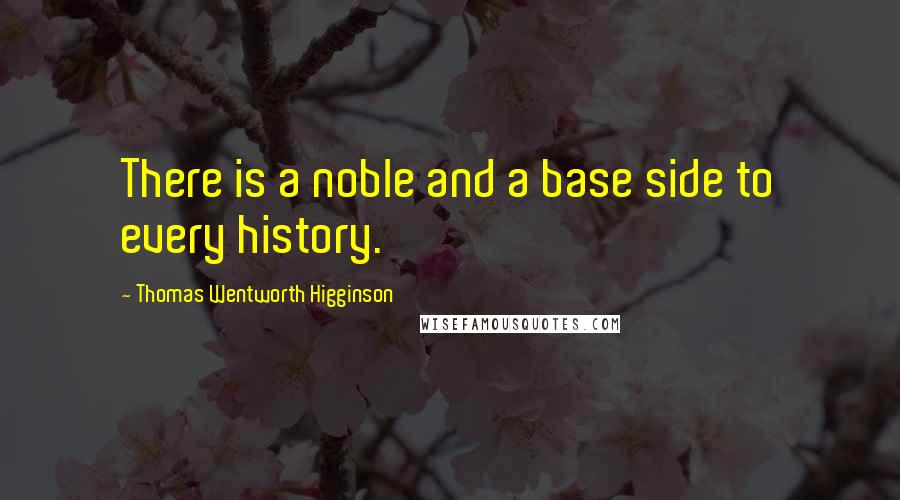 Thomas Wentworth Higginson Quotes: There is a noble and a base side to every history.