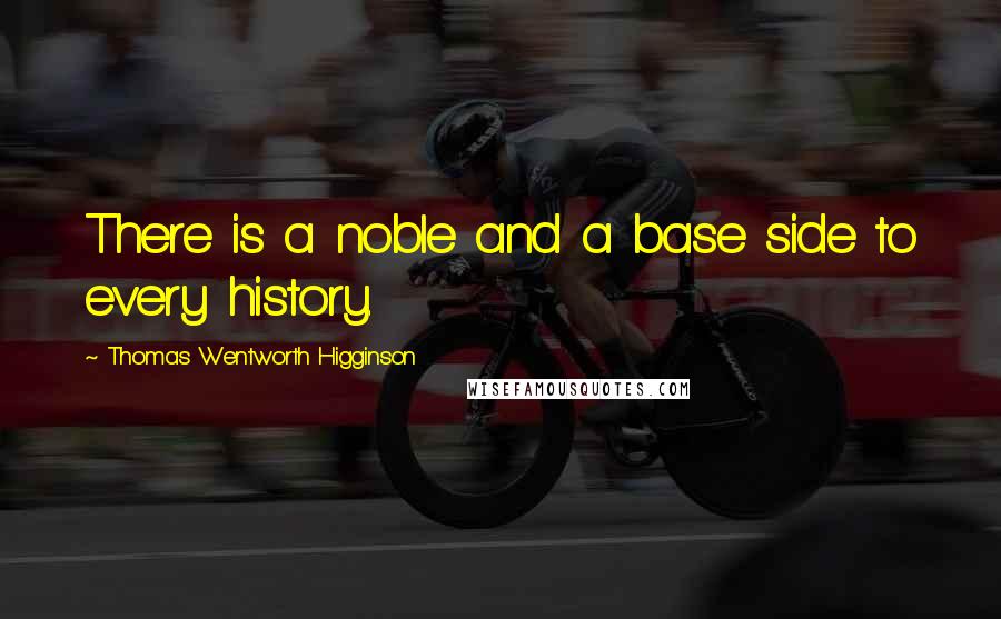 Thomas Wentworth Higginson Quotes: There is a noble and a base side to every history.