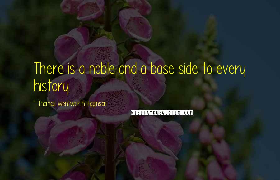 Thomas Wentworth Higginson Quotes: There is a noble and a base side to every history.