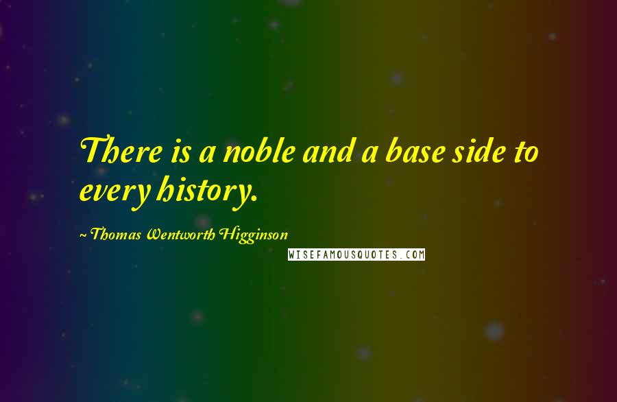 Thomas Wentworth Higginson Quotes: There is a noble and a base side to every history.