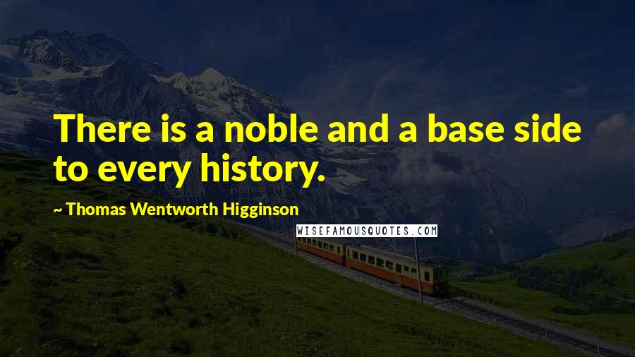 Thomas Wentworth Higginson Quotes: There is a noble and a base side to every history.