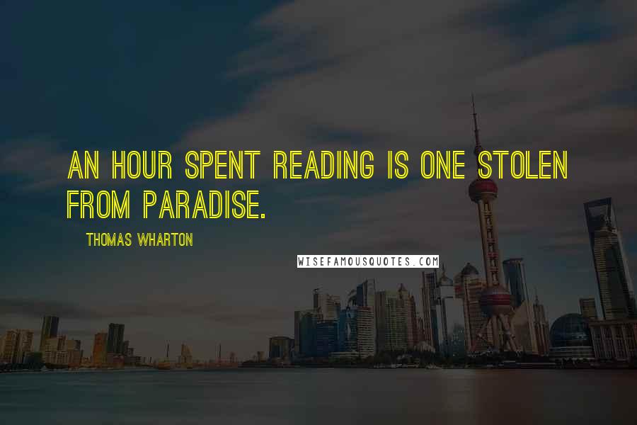 Thomas Wharton Quotes: An hour spent reading is one stolen from paradise.