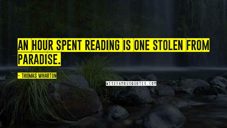 Thomas Wharton Quotes: An hour spent reading is one stolen from paradise.