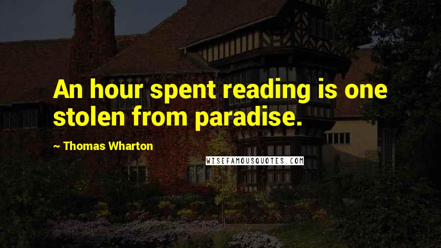 Thomas Wharton Quotes: An hour spent reading is one stolen from paradise.