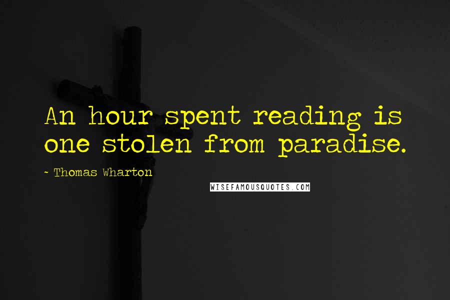 Thomas Wharton Quotes: An hour spent reading is one stolen from paradise.