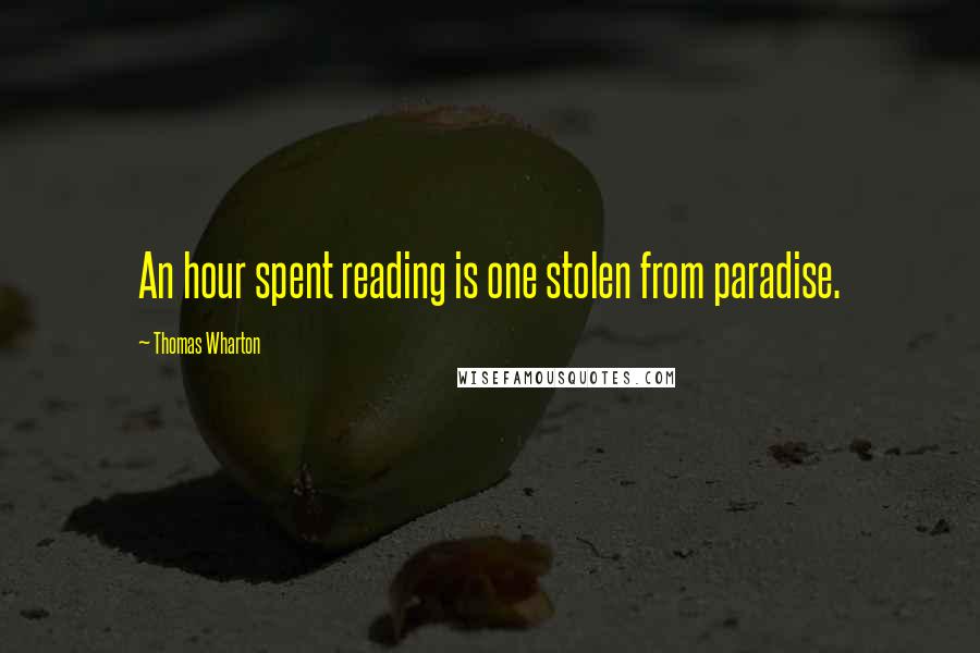 Thomas Wharton Quotes: An hour spent reading is one stolen from paradise.